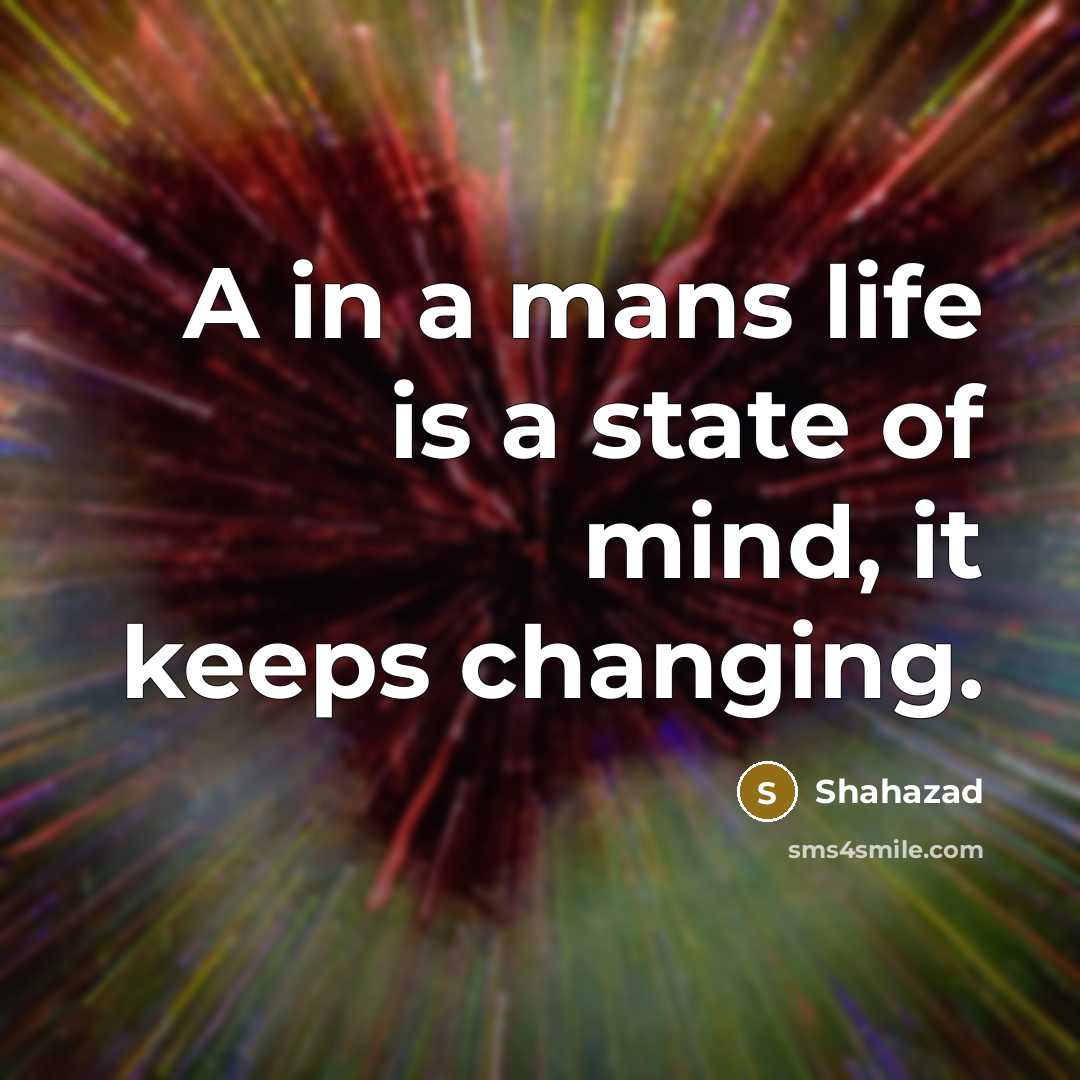 “A in a mans life is a state of mind, it keeps changing.” quote by Shahazad