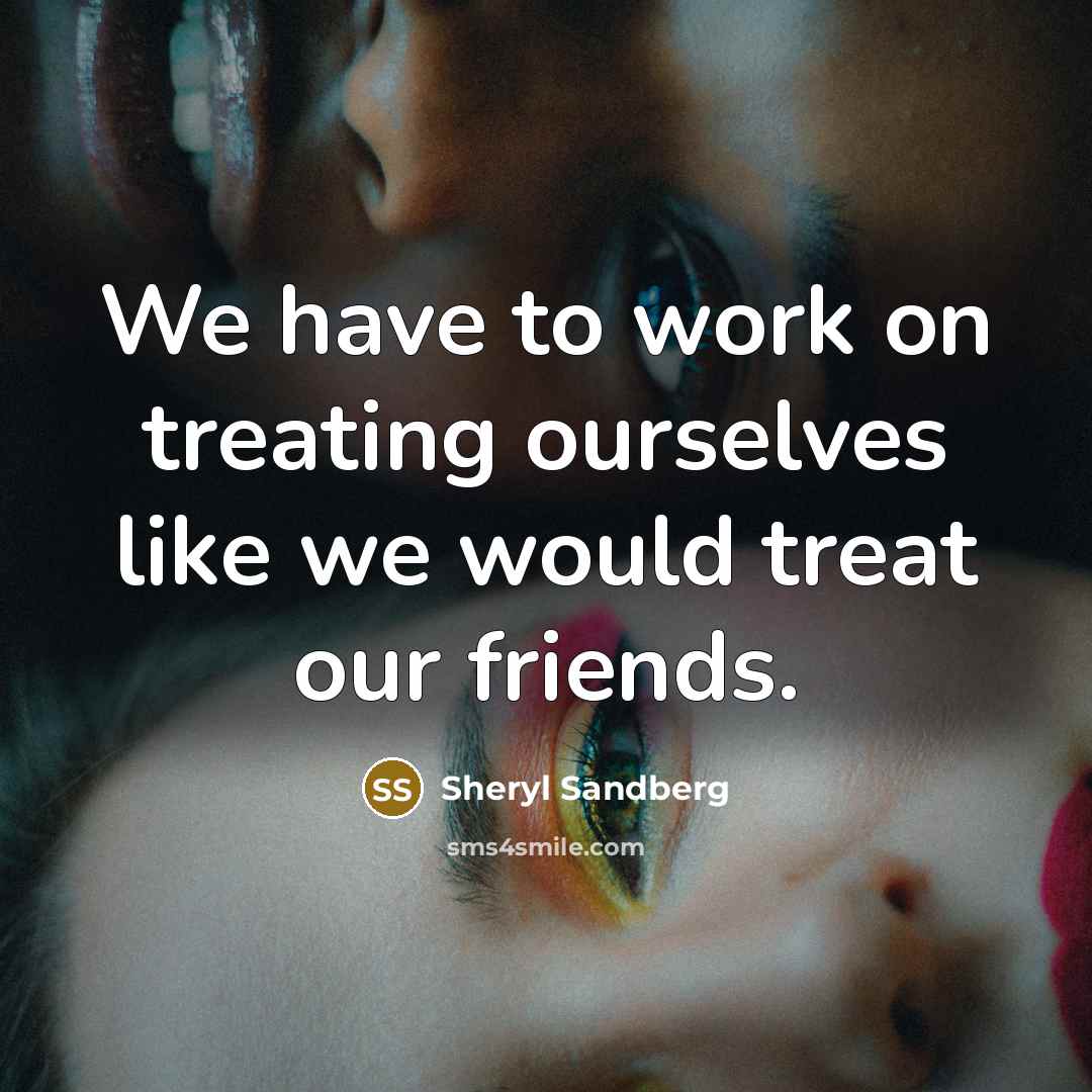 “We have to work on treating ourselves like we would…” quote by Sheryl Sandberg