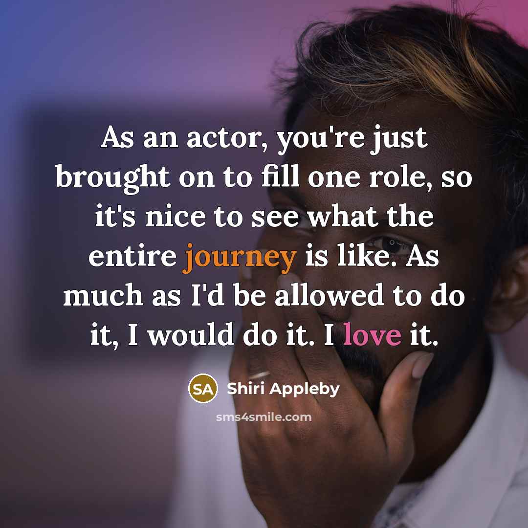“As an actor, you're just brought on to fill one role, so it's nice to see what the entire journey is like. As much as I'd be allowed to do it, I would do it. I love it.” quote by Shiri Appleby