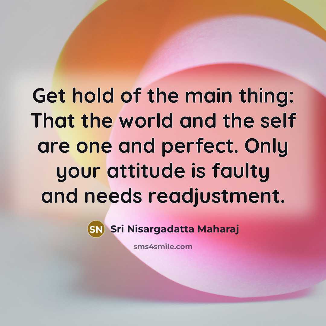 “Get hold of the main thing: That the world and…” quote by Sri Nisargadatta Maharaj