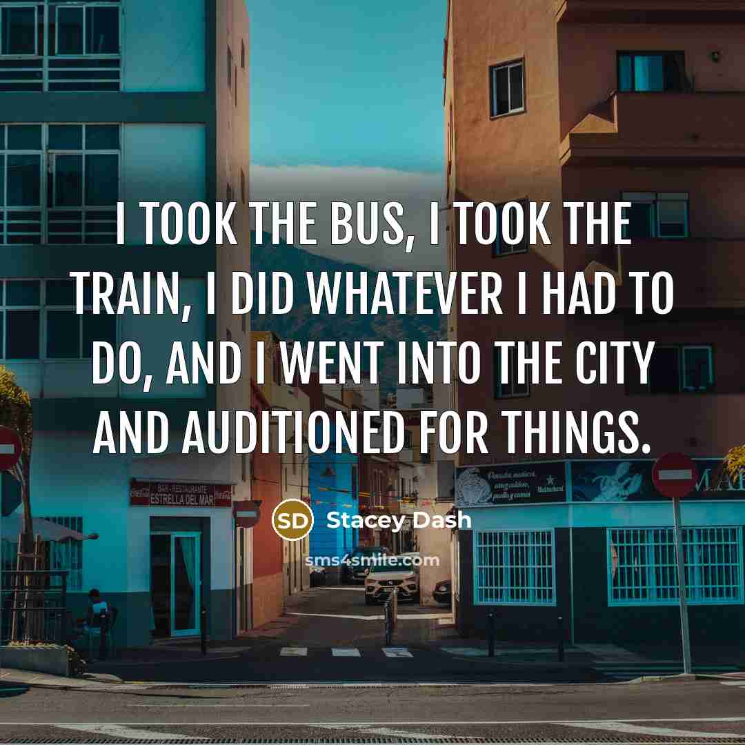 “I took the bus, I took the train, I did…” quote by Stacey Dash