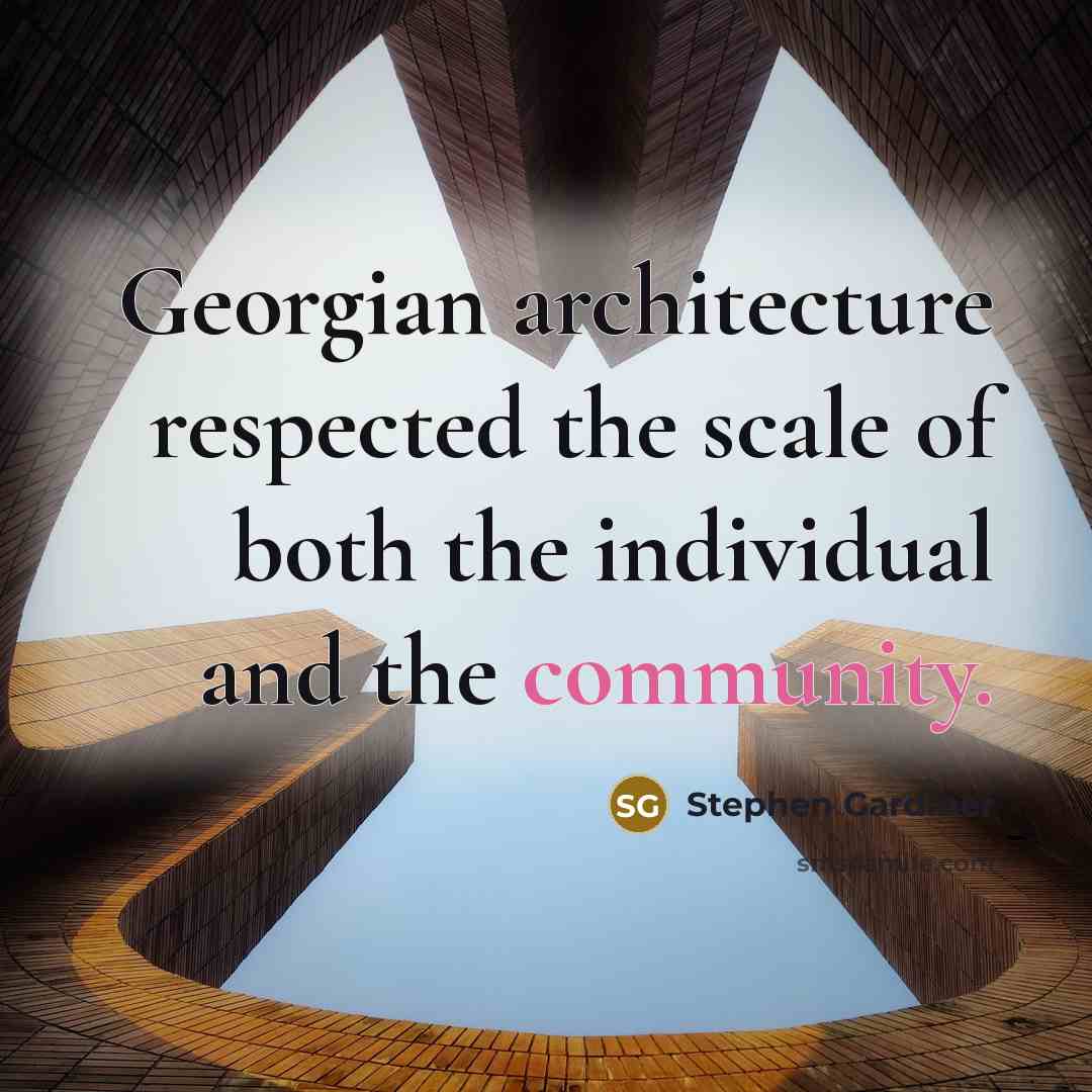 “Georgian architecture respected the scale of both the individual and…” quote by Stephen Gardiner