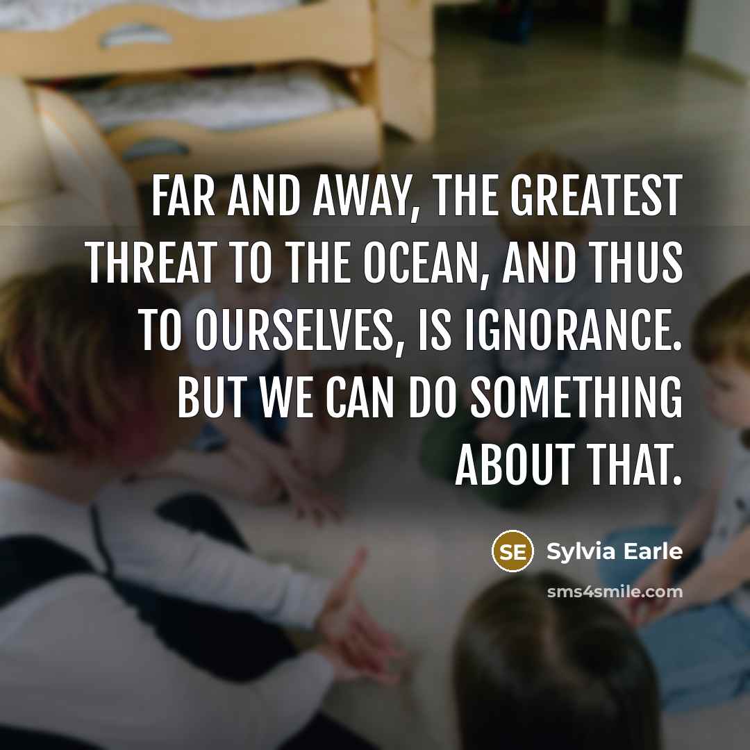 “Far and away, the greatest threat to the ocean, and…” quote by Sylvia Earle