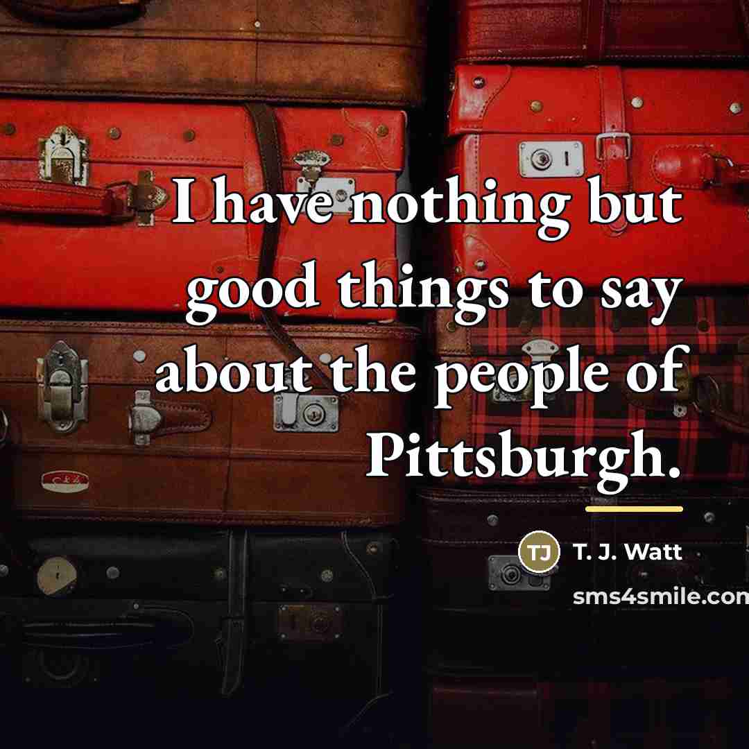 “I have nothing but good things to say about the…” quote by T. J. Watt