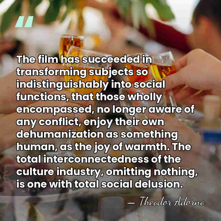 The film has succeeded in transforming subjects so indistinguishably into social functions,&hellip; - Theodor Adorno