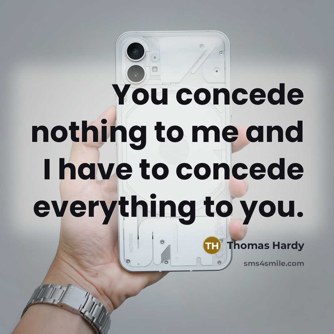 “You concede nothing to me and I have to concede everything to you.” quote by Thomas Hardy