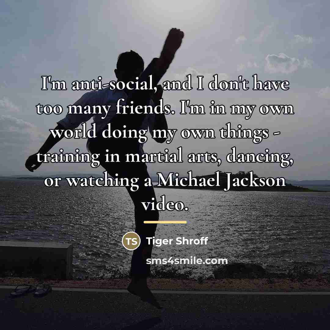 “I'm anti-social, and I don't have too many friends. I'm…” quote by Tiger Shroff