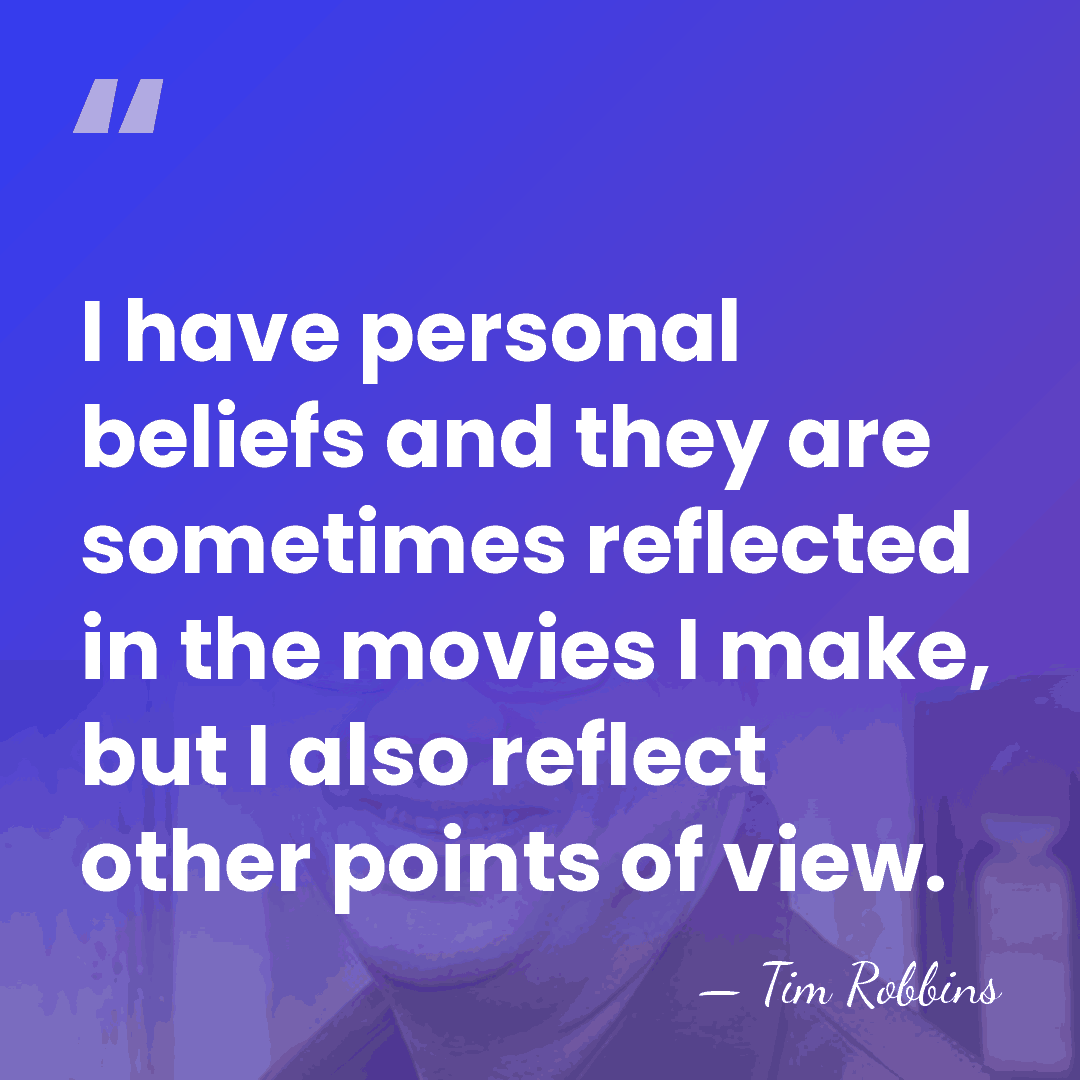 I have personal beliefs and they are sometimes reflected in the movies&hellip; - Tim Robbins