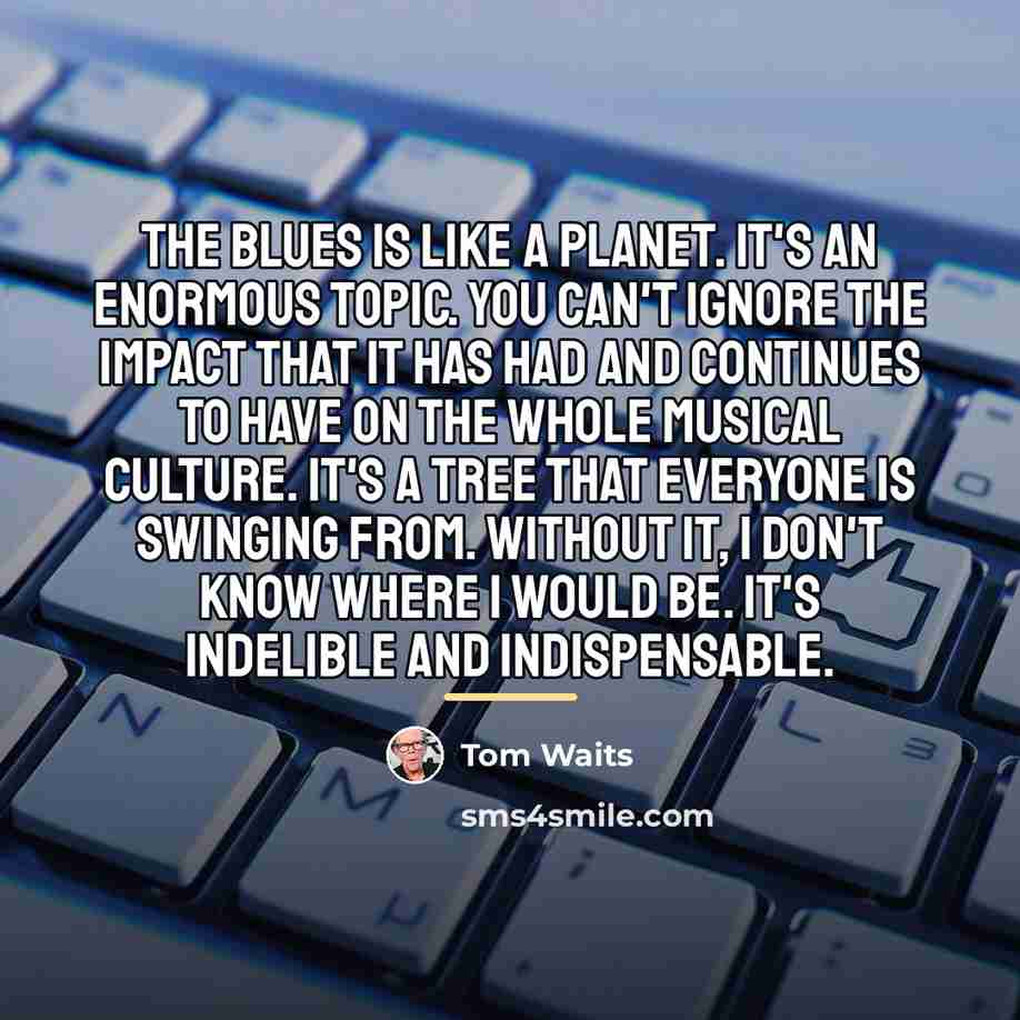 “The blues is like a planet. It's an enormous topic.…” quote by Tom Waits