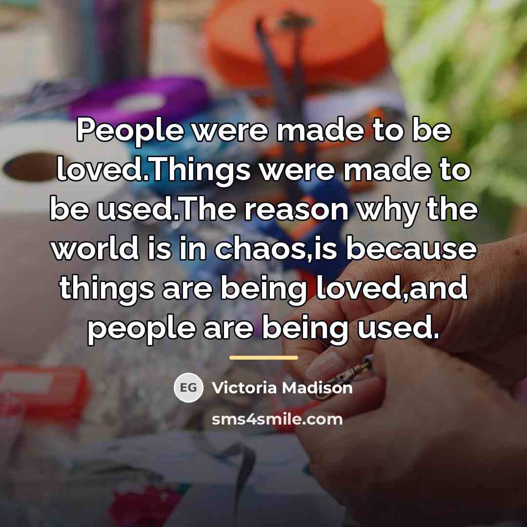 “People were made to be loved.Things were made to be…” quote by Victoria Madison