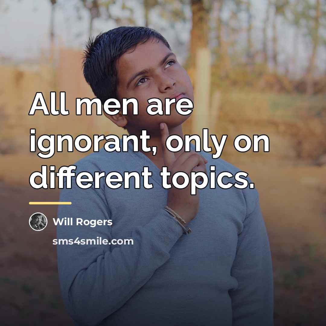 “All men are ignorant, only on different topics.…” quote by Will Rogers