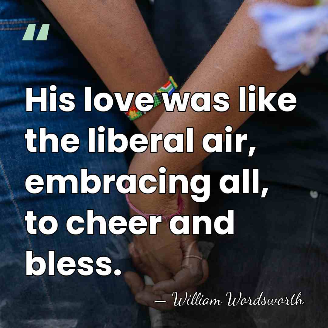 His love was like the liberal air, embracing all, to cheer and&hellip; - William Wordsworth