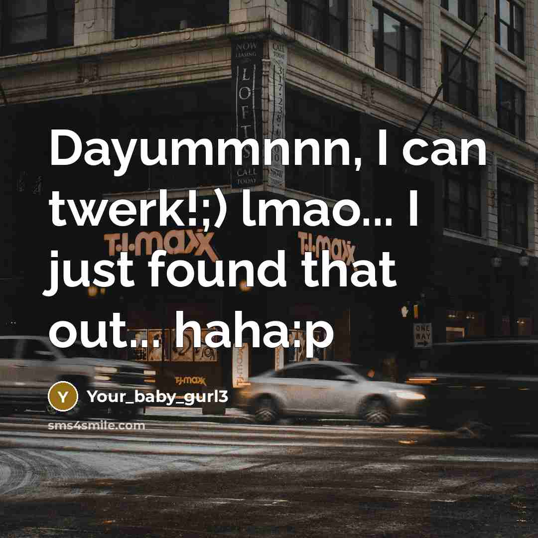 “Dayummnnn, I can twerk!;) lmao... I just found that out... haha:p” quote by Your_baby_gurl3