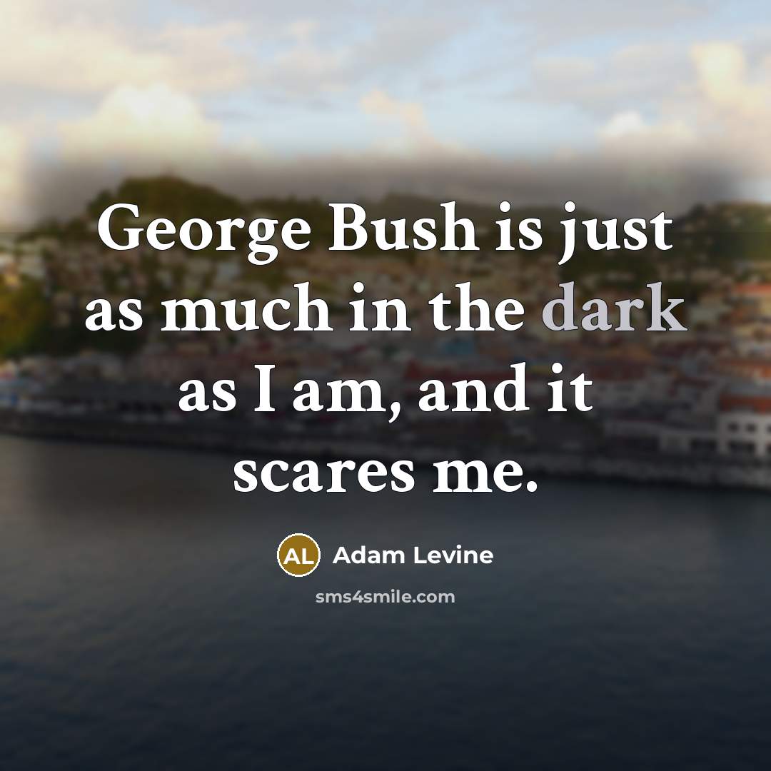 “George Bush is just as much in the dark as…” quote by Adam Levine
