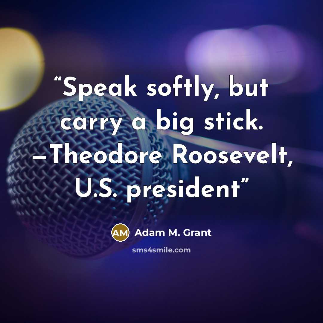 “Speak softly, but carry a big stick. —Theodore Roosevelt, U.S. president” quote by Adam M. Grant