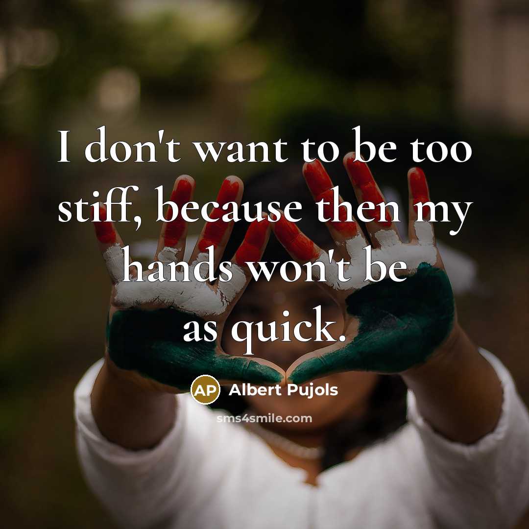 “I don't want to be too stiff, because then my…” quote by Albert Pujols