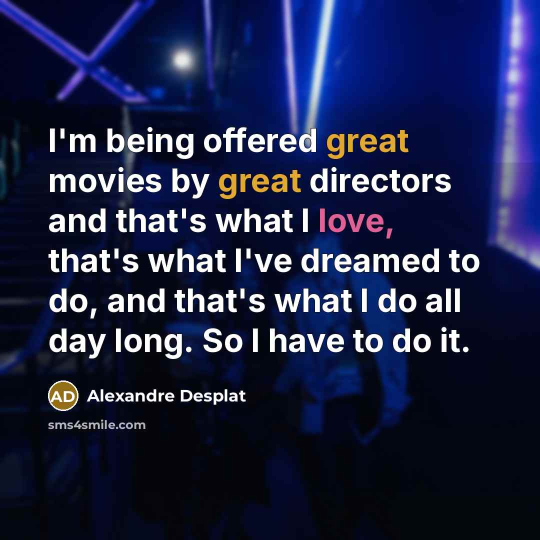 “I'm being offered great movies by great directors and that's…” quote by Alexandre Desplat