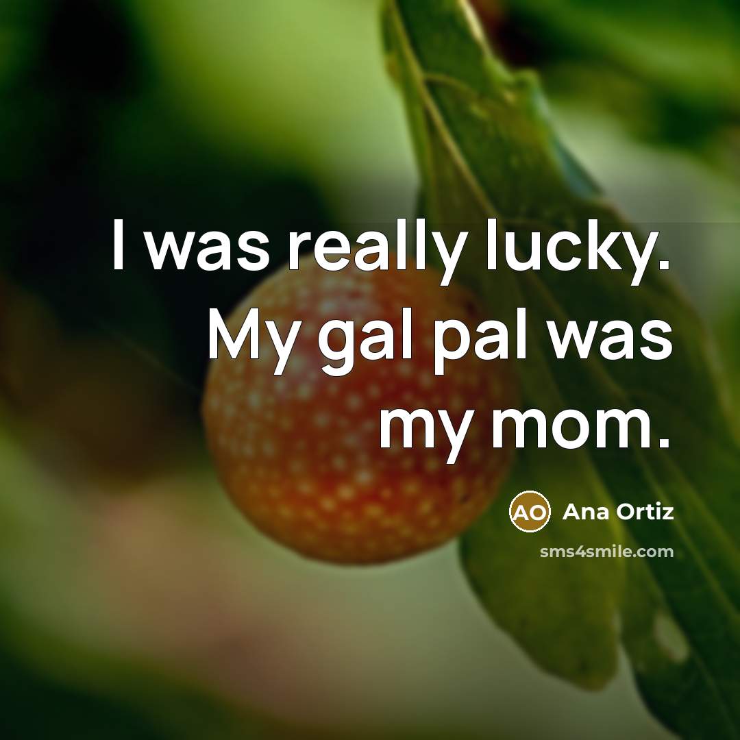 “I was really lucky. My gal pal was my mom.…” quote by Ana Ortiz
