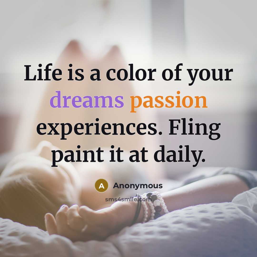 “Life is a color of your dreams passion experiences. Fling paint it at daily.” quote by Anonymous