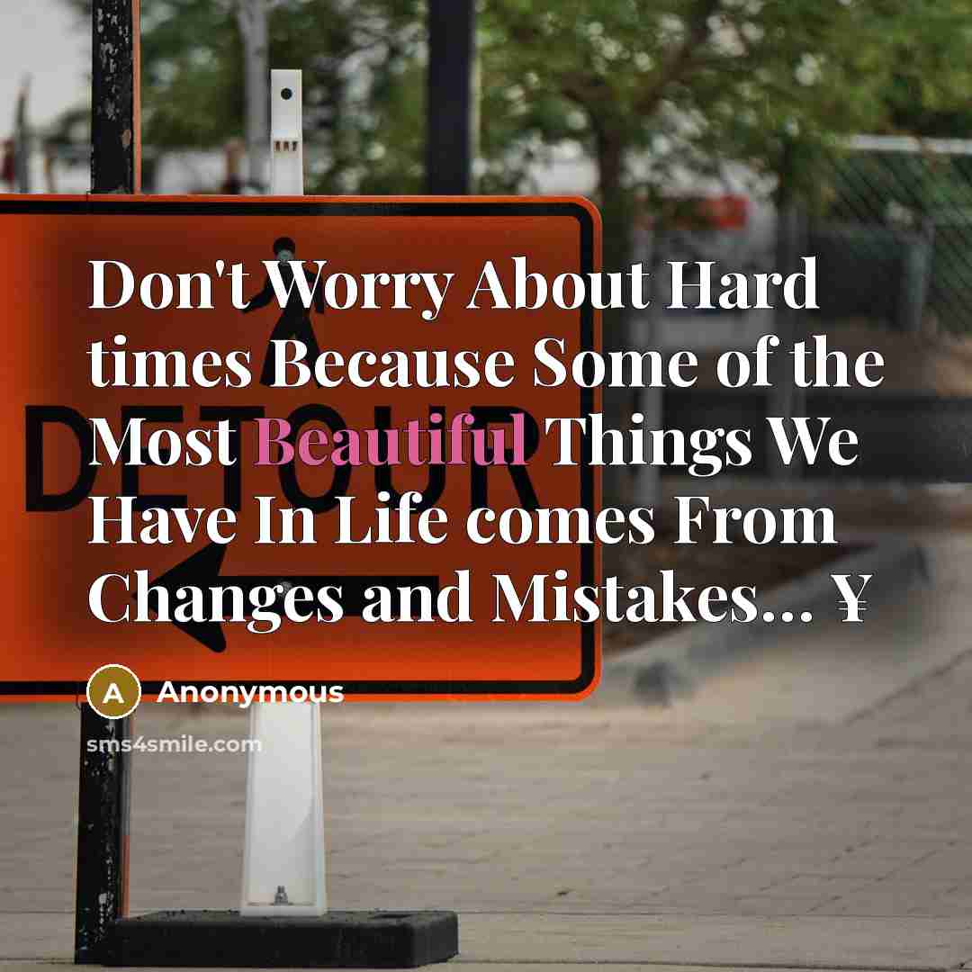 “Don't Worry About Hard times Because Some of the Most Beautiful Things We Have In Life comes From Changes and Mistakes… ¥” quote by Anonymous