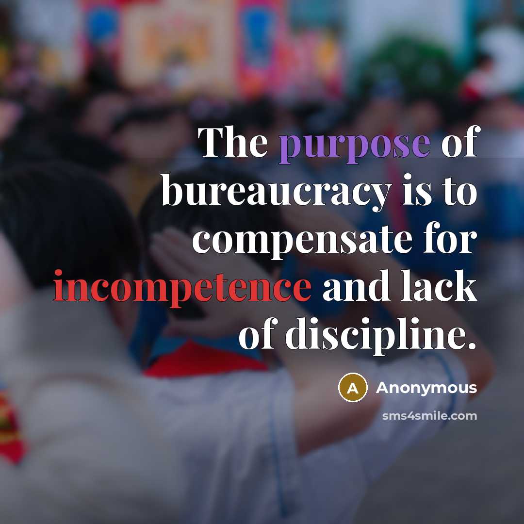 “The purpose of bureaucracy is to compensate for incompetence and…” quote by Anonymous