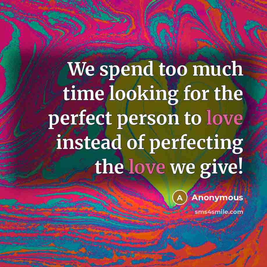 “We spend too much time looking for the perfect person to love instead of perfecting the love we give!” quote by Anonymous