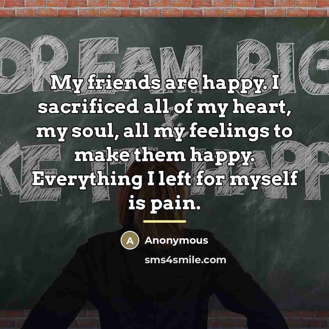 “My friends are happy. I sacrificed all of my heart,…” quote by Anonymous