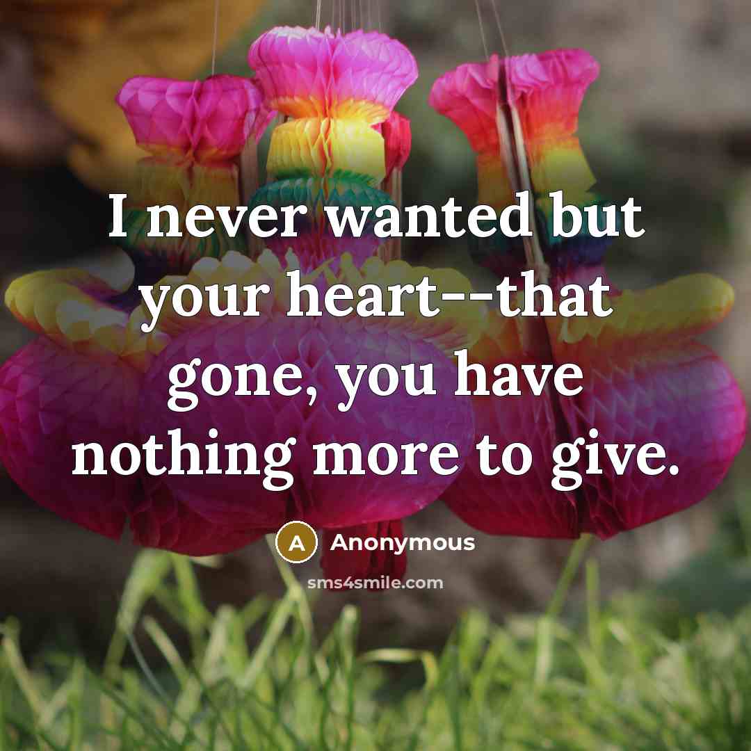 “I never wanted but your heart--that gone, you have nothing…” quote by Anonymous