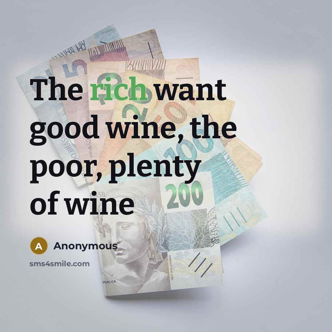 “The rich want good wine, the poor, plenty of wine…” quote by Anonymous