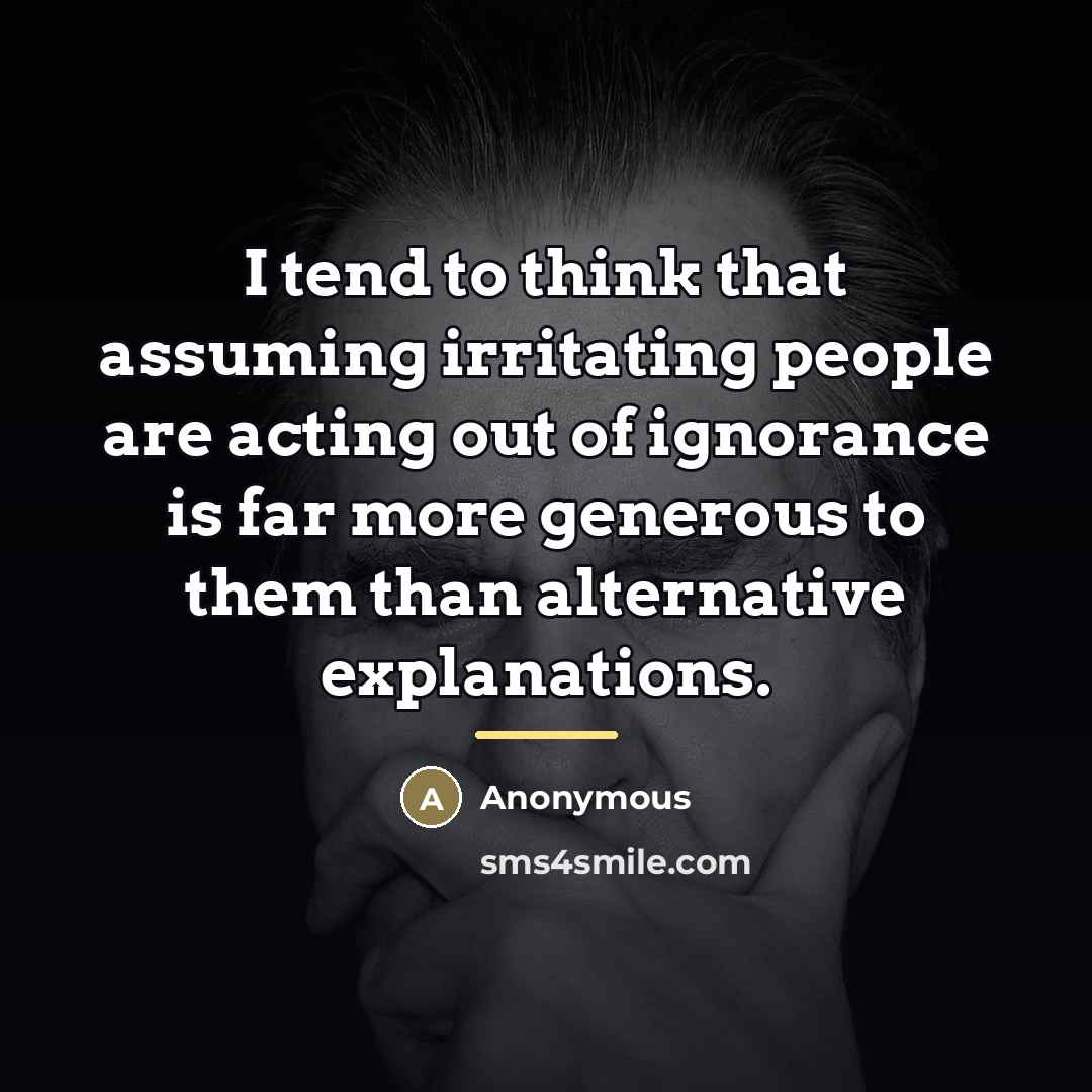 “I tend to think that assuming irritating people are acting…” quote by Anonymous