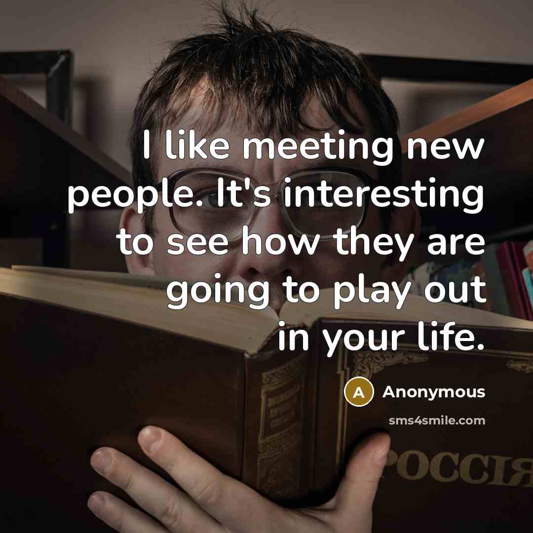 “I like meeting new people. It's interesting to see how…” quote by Anonymous
