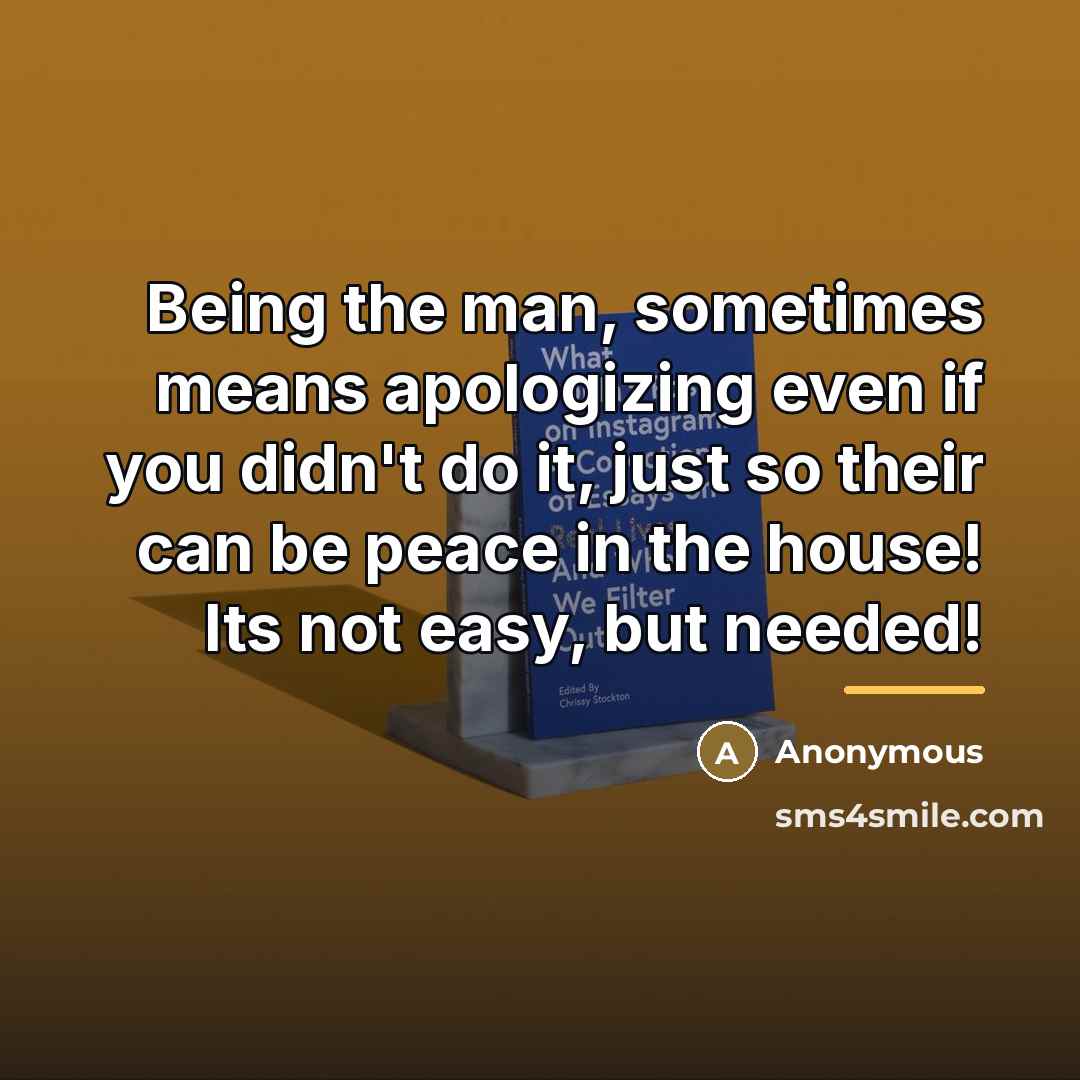 “Being the man, sometimes means apologizing even if you didn't…” quote by Anonymous