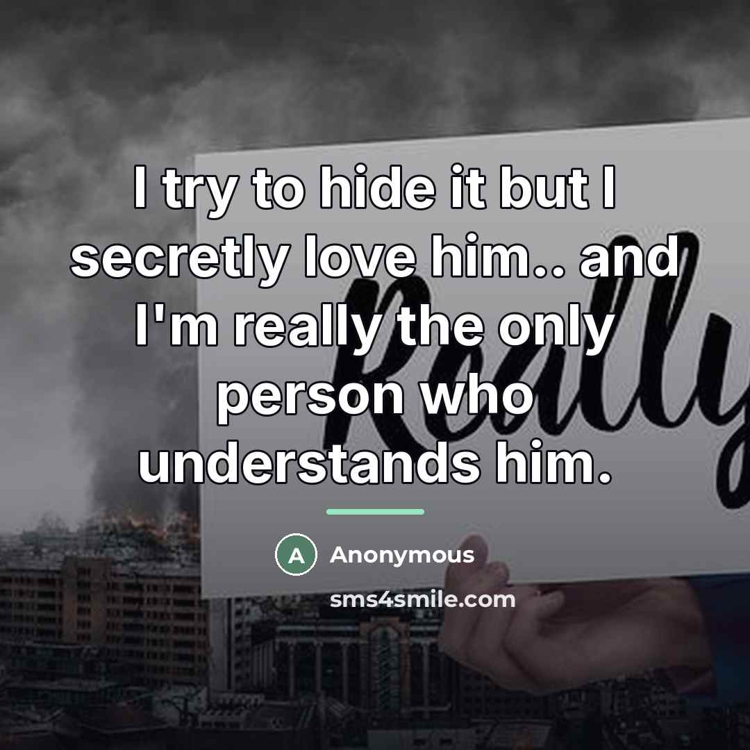 “I try to hide it but I secretly love him..…” quote by Anonymous