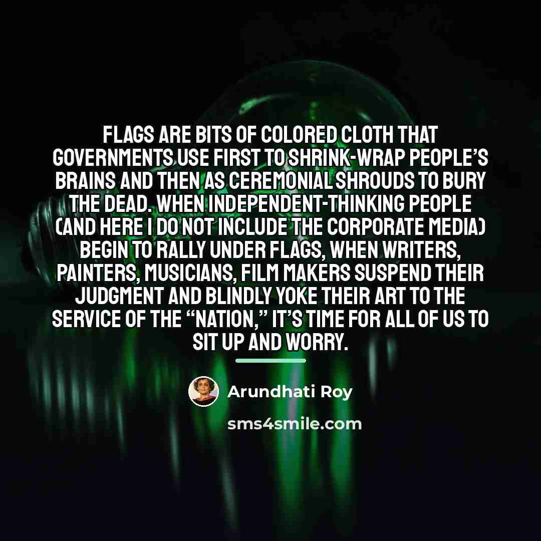 “Flags are bits of colored cloth that governments use first…” quote by Arundhati Roy