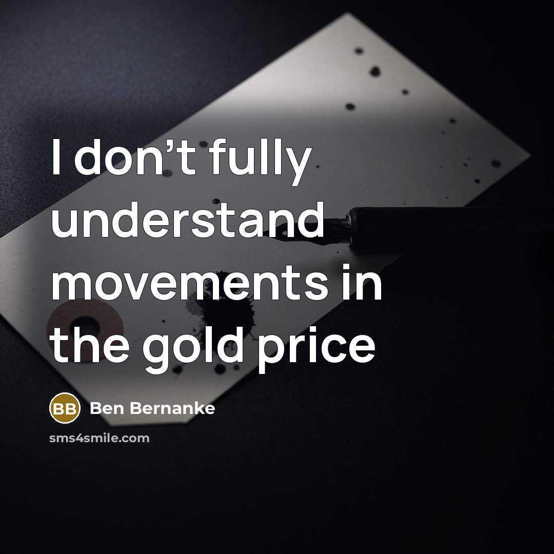 “I don't fully understand movements in the gold price…” quote by Ben Bernanke