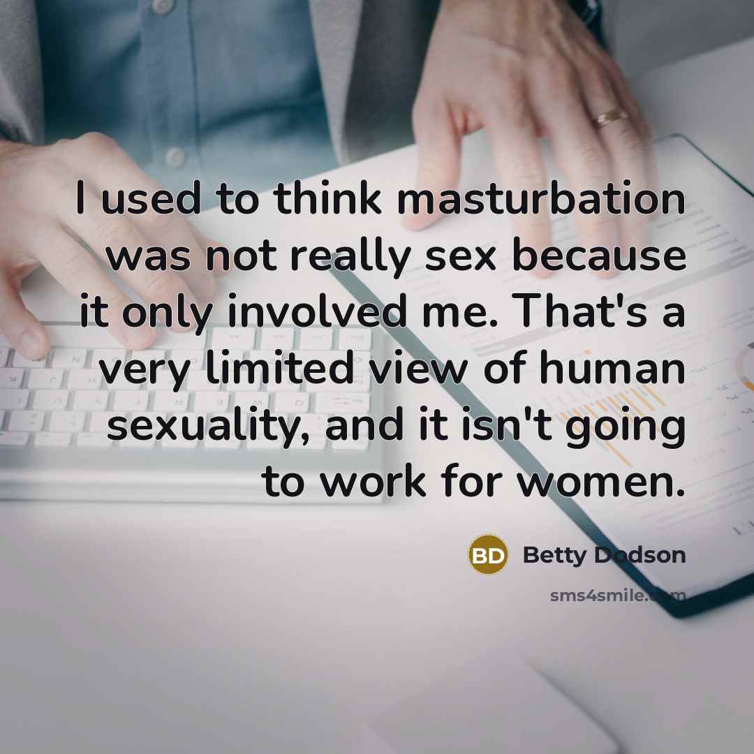 “I used to think masturbation was not really sex because…” quote by Betty Dodson