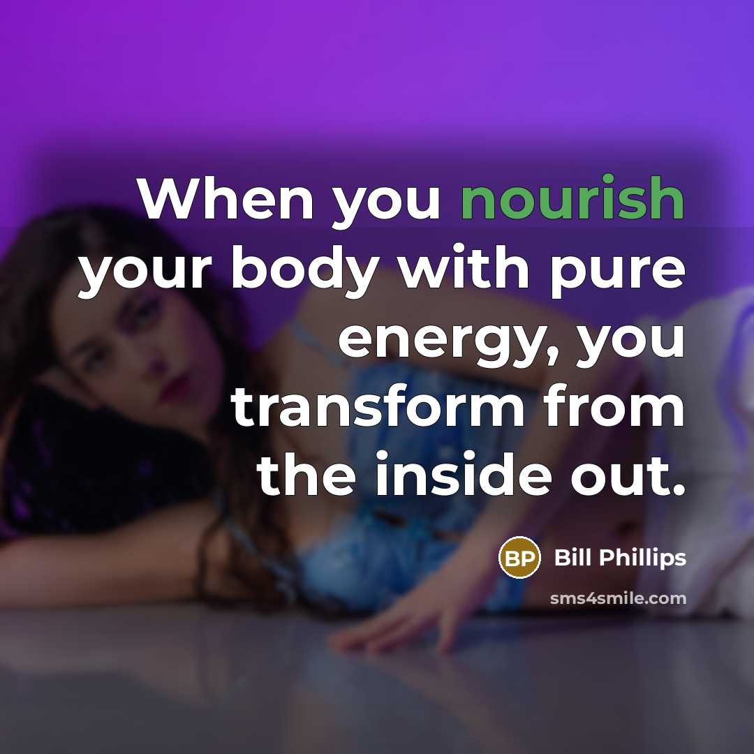 “When you nourish your body with pure energy, you transform…” quote by Bill Phillips