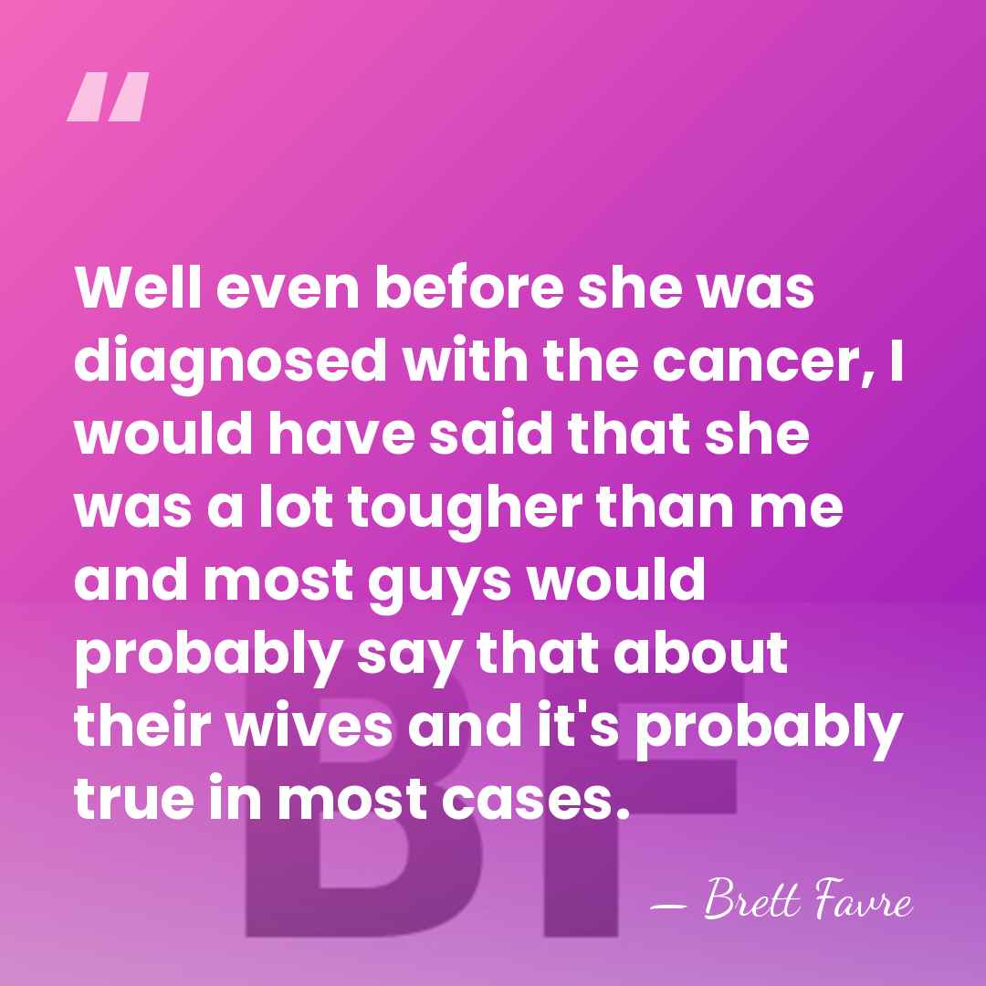 Well even before she was diagnosed with the cancer, I would have&hellip; - Brett Favre