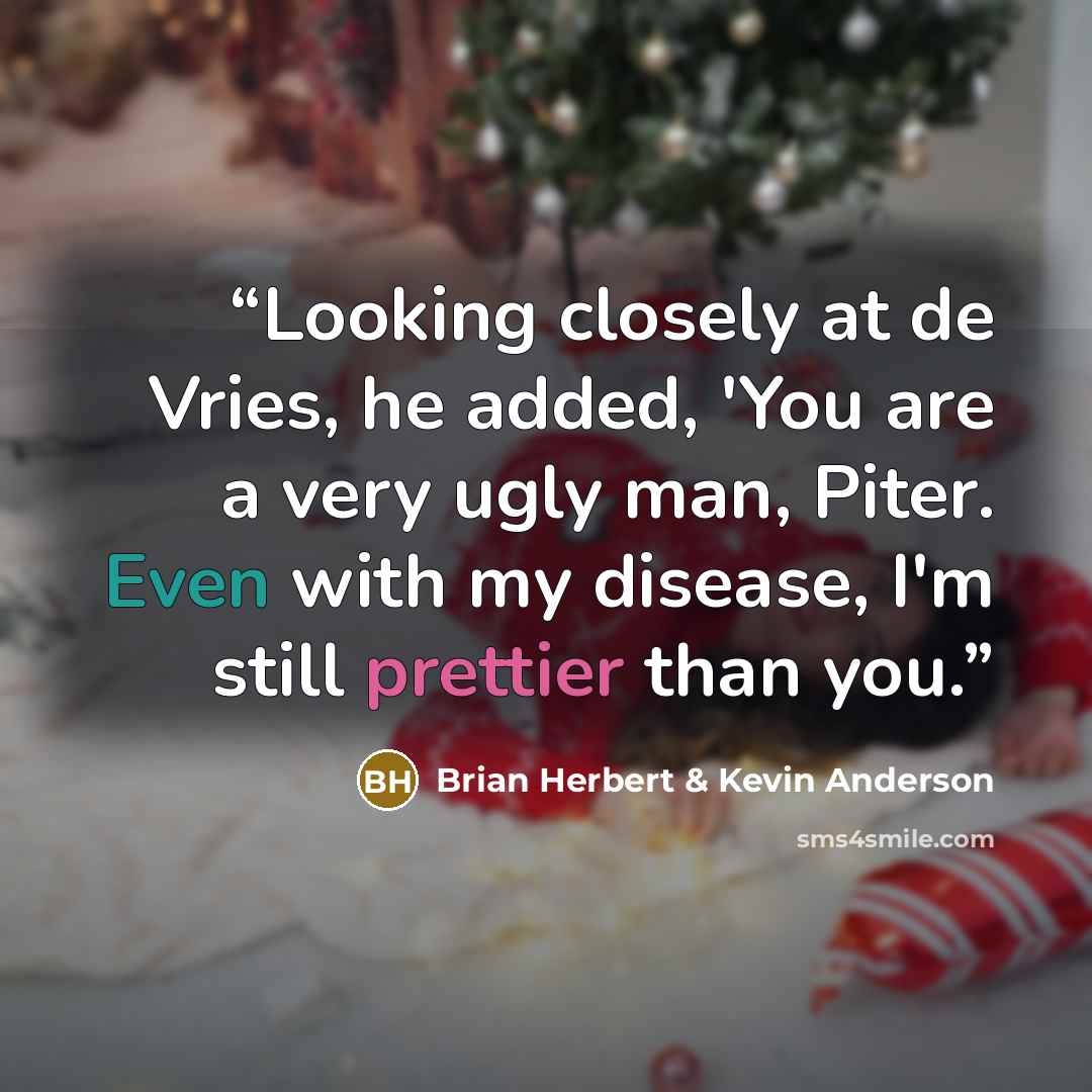 “Looking closely at de Vries, he added, 'You are a very ugly man, Piter. Even with my disease, I'm still prettier than you.” quote by Brian Herbert & Kevin Anderson