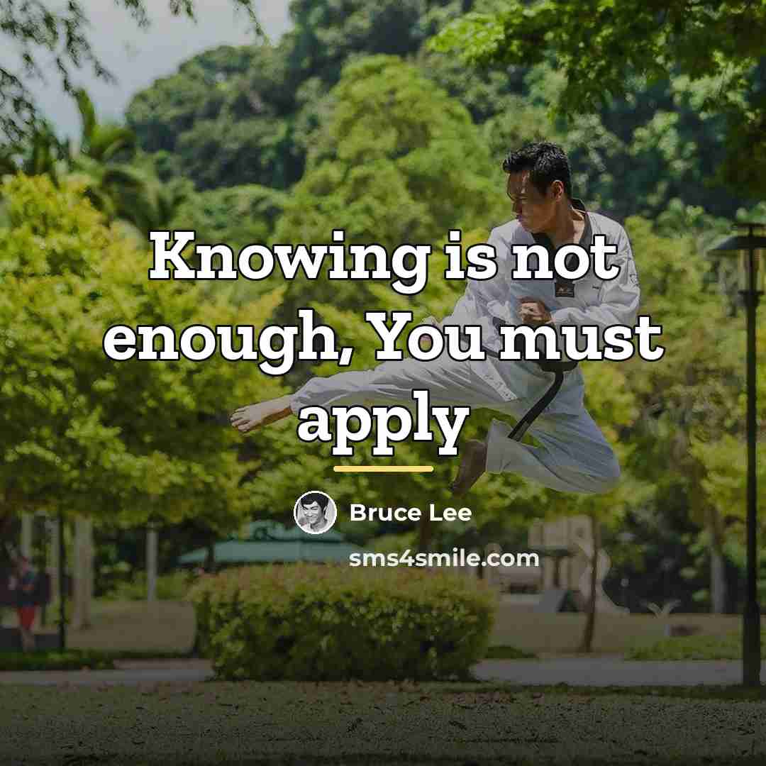 “Knowing is not enough, You must apply…” quote by Bruce Lee