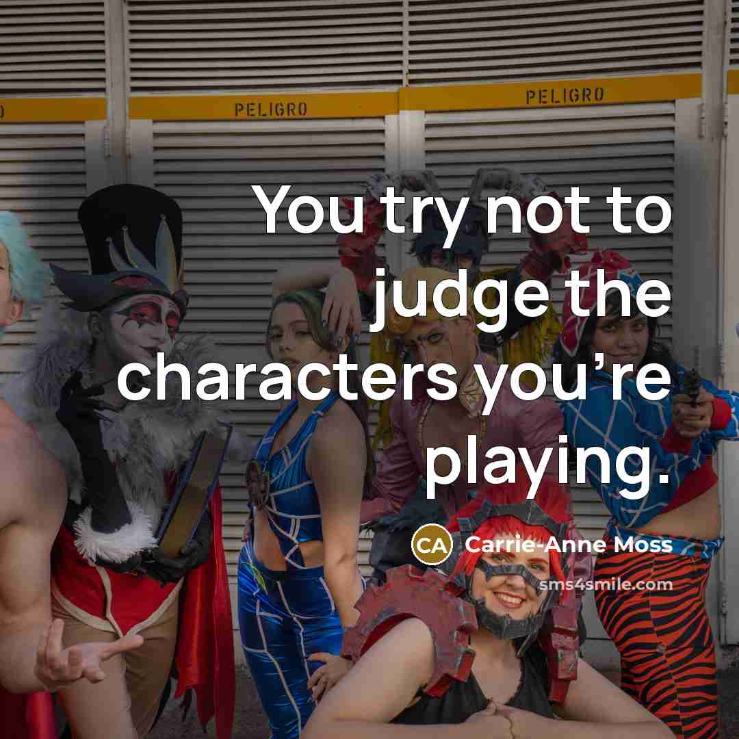 “You try not to judge the characters you're playing.” quote by Carrie-Anne Moss