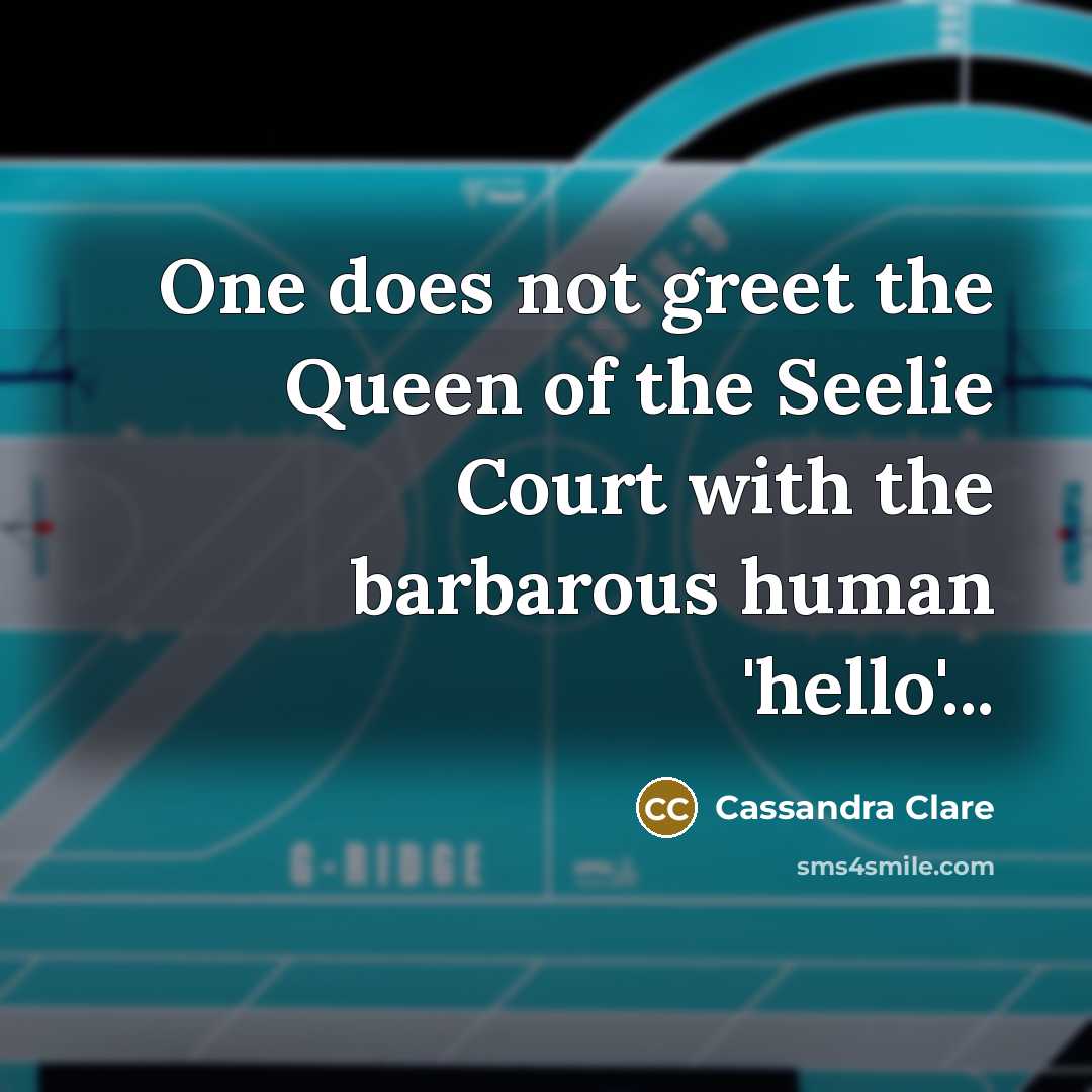 “One does not greet the Queen of the Seelie Court…” quote by Cassandra Clare