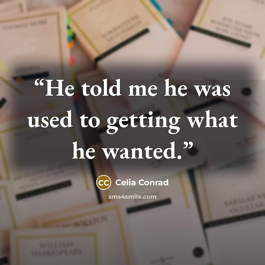 “He told me he was used to getting what he wanted.” quote by Celia Conrad