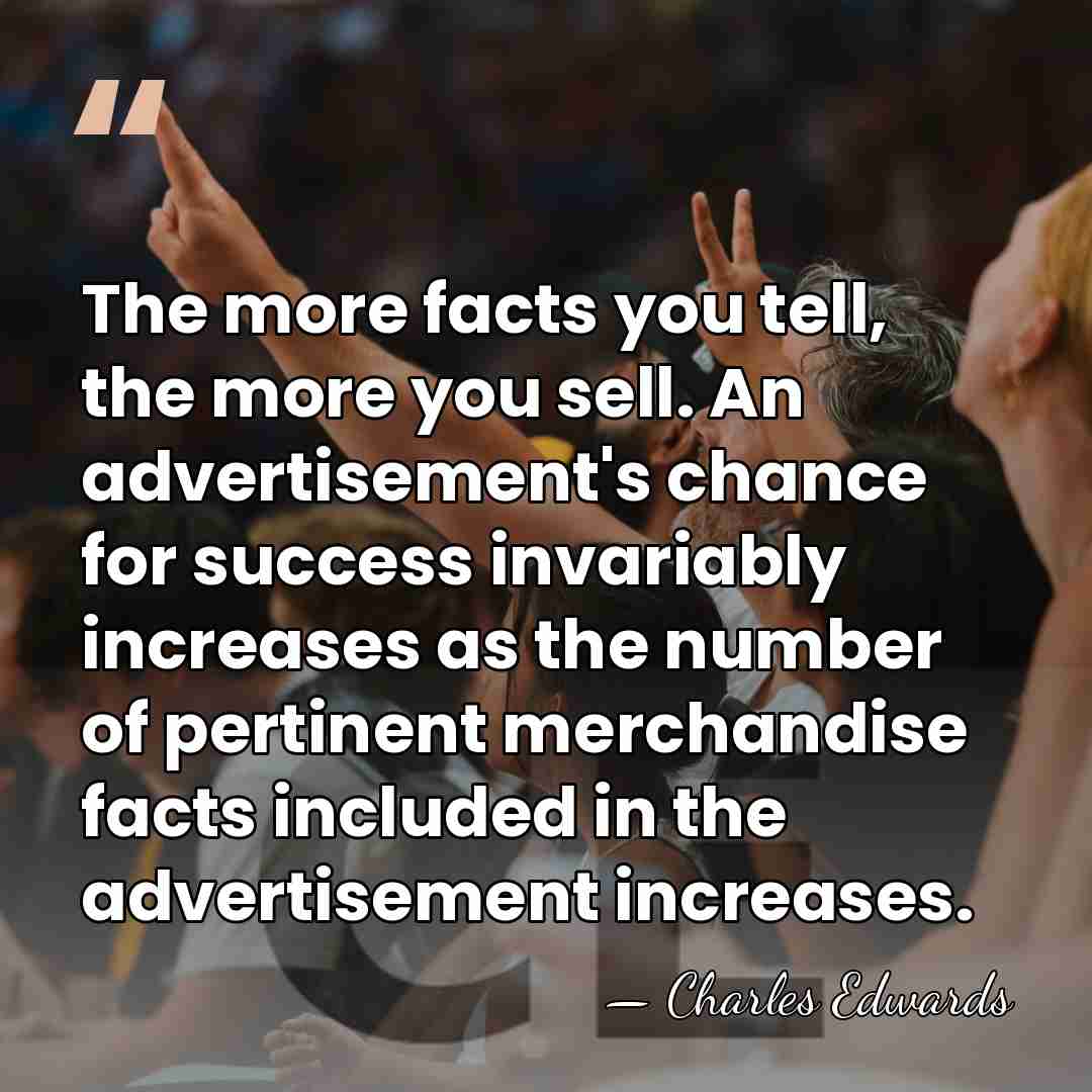 The more facts you tell, the more you sell. An advertisement's chance&hellip; - Charles Edwards