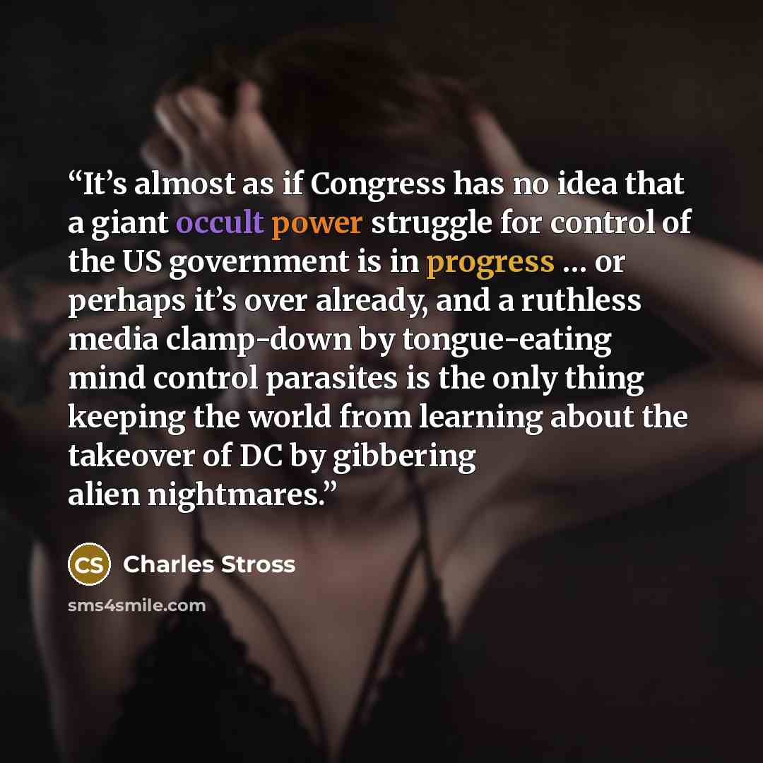 “It’s almost as if Congress has no idea that a giant occult power struggle for control of the US government is in progress … or perhaps it’s over already, and a ruthless media clamp-down by tongue-eating mind control parasites is the only thing keeping the world from learning about the takeover of…” quote by Charles Stross