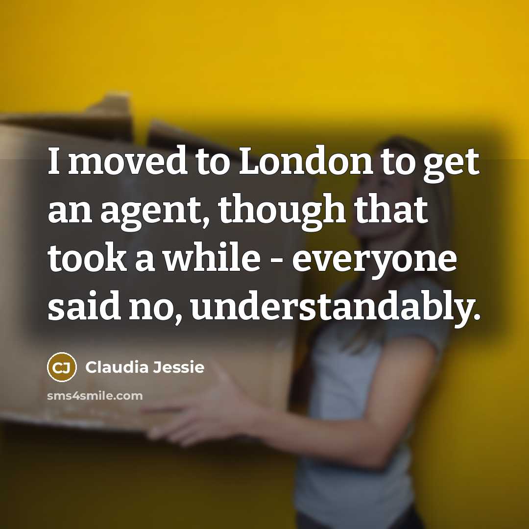 “I moved to London to get an agent, though that took a while - everyone said no, understandably.” quote by Claudia Jessie