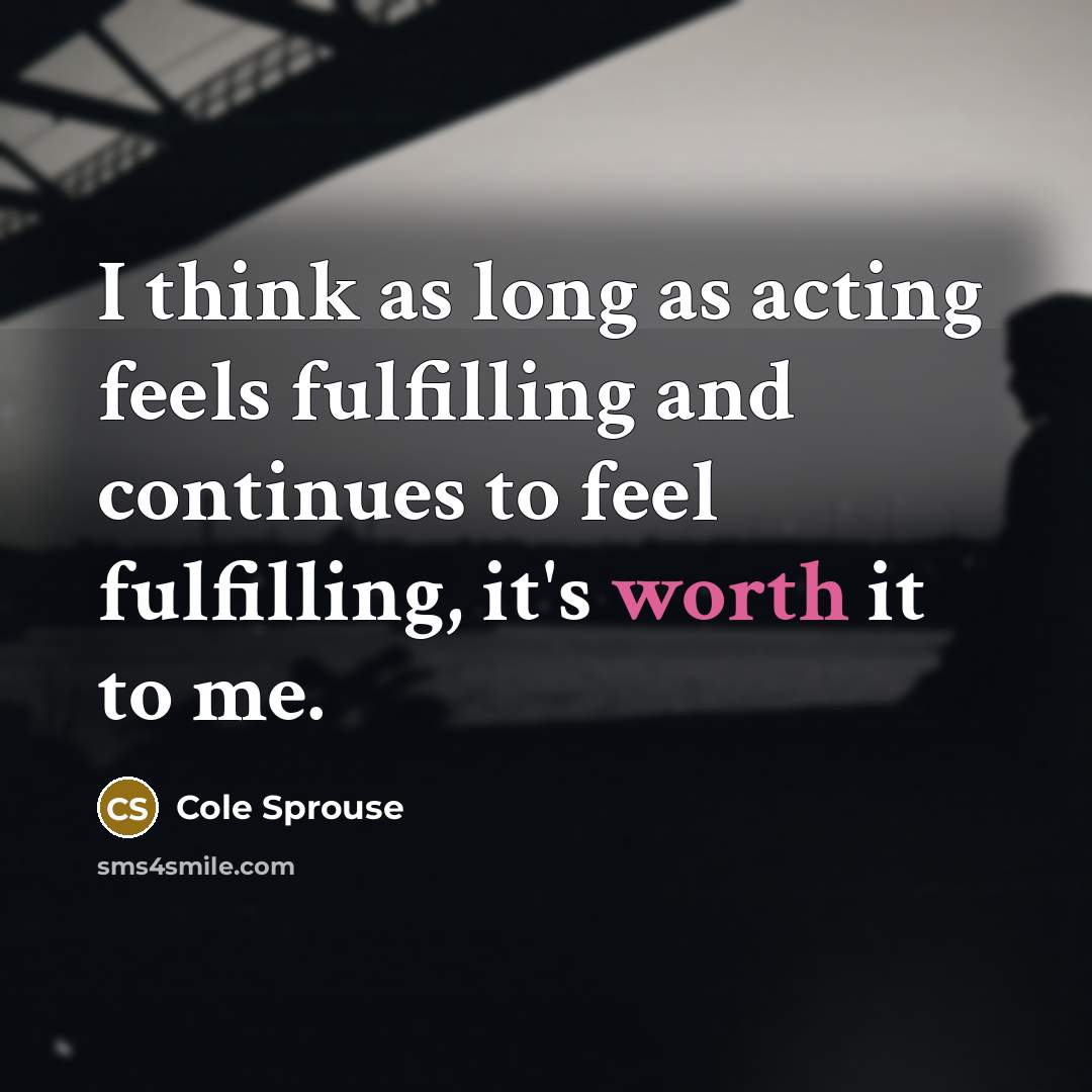 “I think as long as acting feels fulfilling and continues…” quote by Cole Sprouse