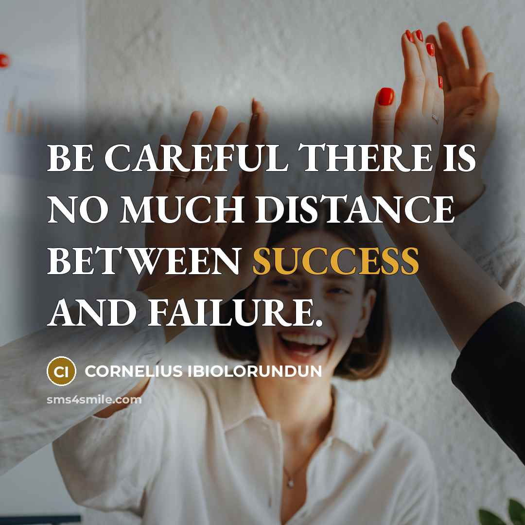 “BE CAREFUL THERE IS NO MUCH DISTANCE BETWEEN SUCCESS AND…” quote by CORNELIUS IBIOLORUNDUN