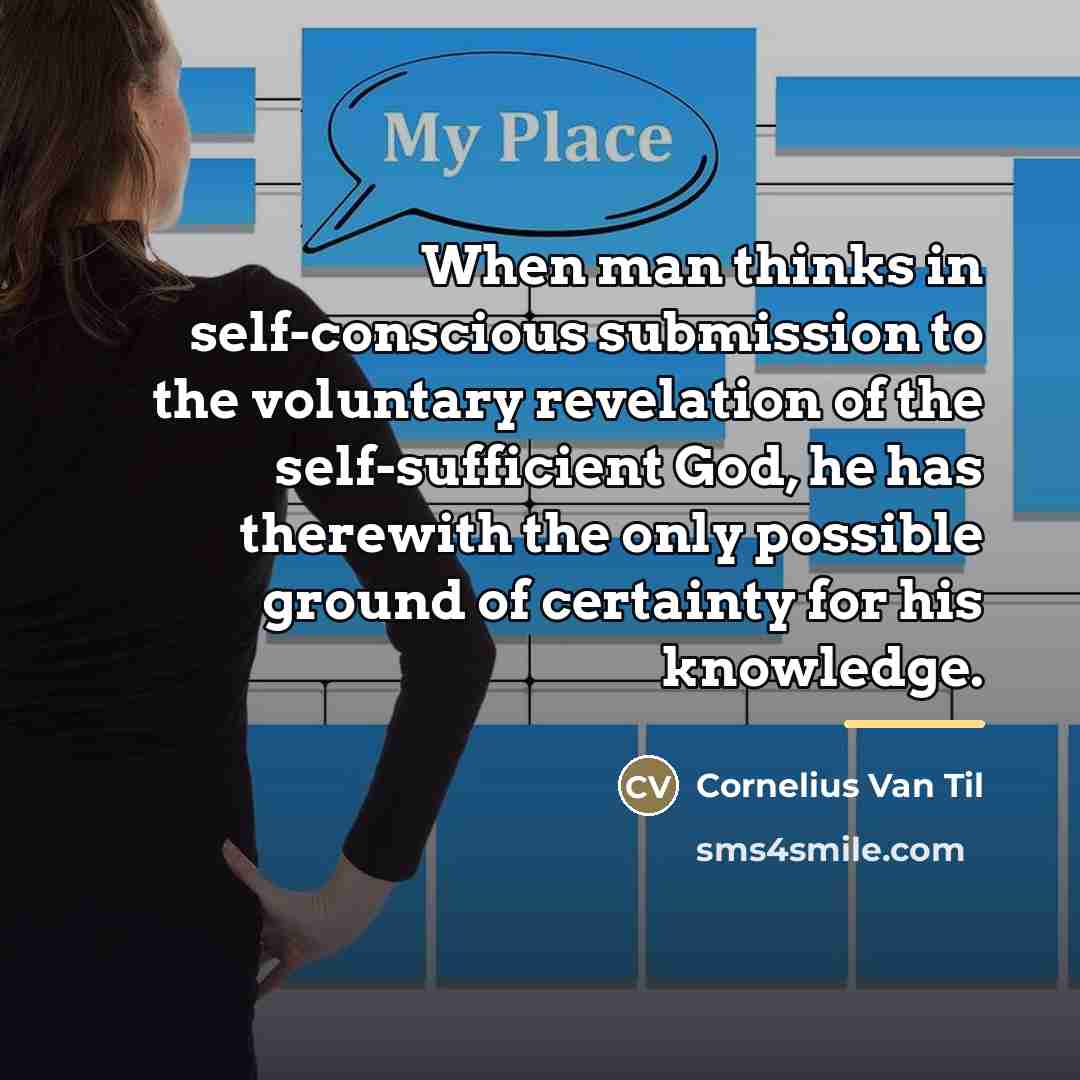 “When man thinks in self-conscious submission to the voluntary revelation…” quote by Cornelius Van Til