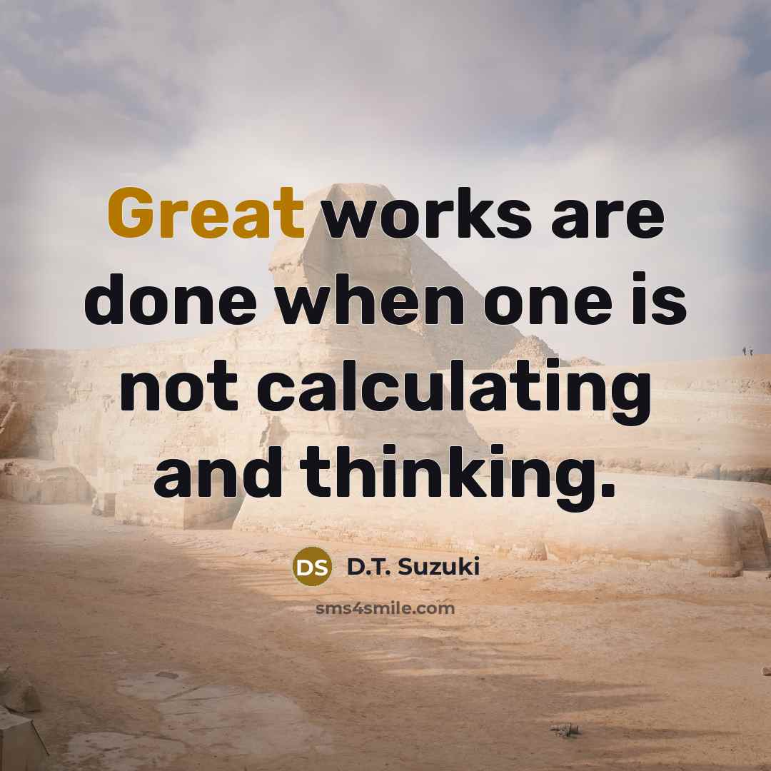 “Great works are done when one is not calculating and…” quote by D.T. Suzuki
